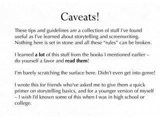 Caveats!
These tips and guidelines are a collection of stuff I’ve found
useful as I’ve learned about storytelling and scre...
