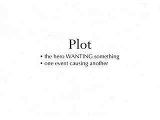 Plot
• the hero WANTING something
• one event causing another
 