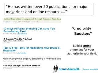 “He has written over 20 publications for major magazines and online resources…”“Credibility Boosters”Build a strong argument for your authority in your field.