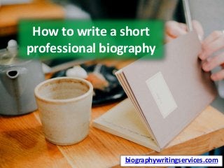 How to write a short
professional biography
biographywritingservices.com
 