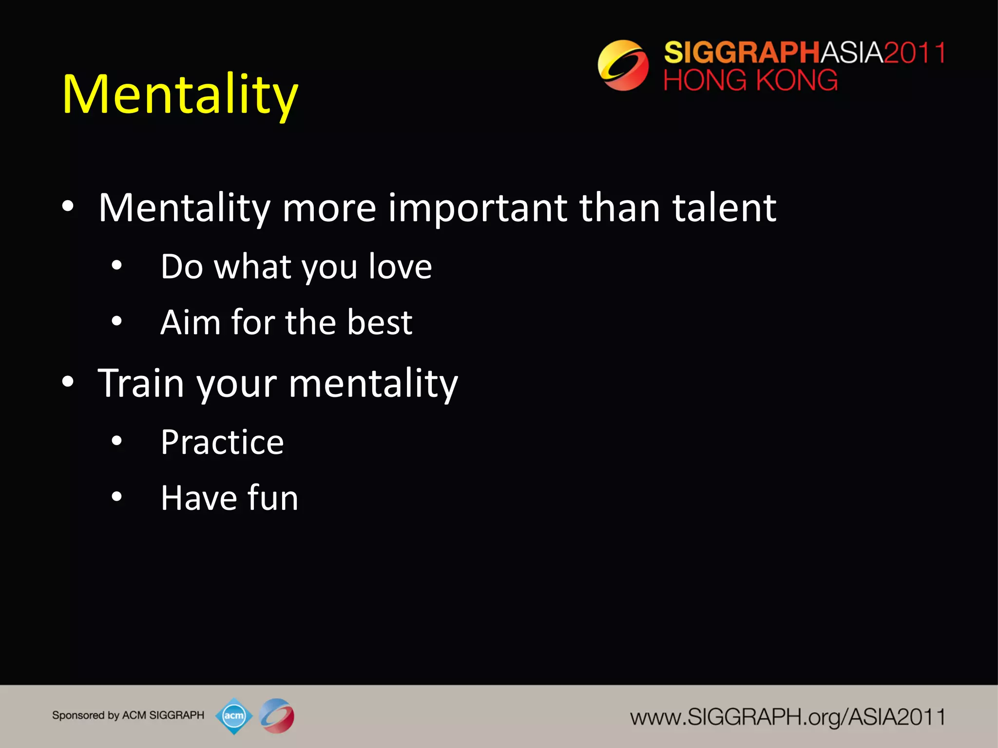 Mentality
• Mentality more important than talent
  • Do what you love
  • Aim for the best
• Train your mentality
  • Practice
  • Have fun
 
