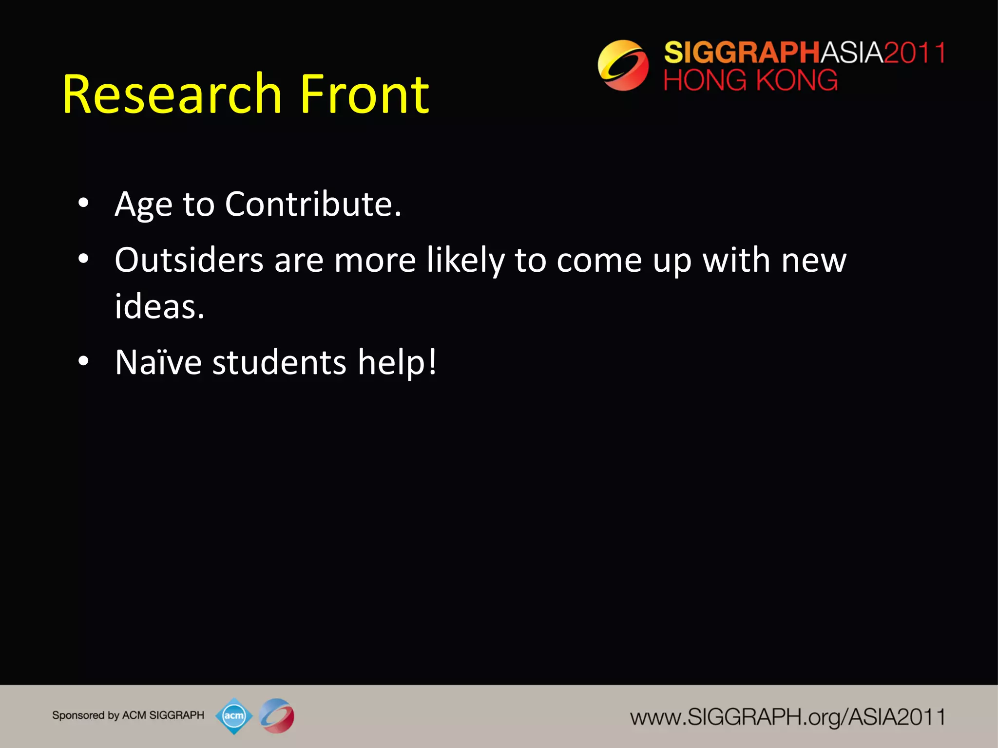 Research Front
• Age to Contribute.
• Outsiders are more likely to come up with new
  ideas.
• Naï students help!
     ve
 