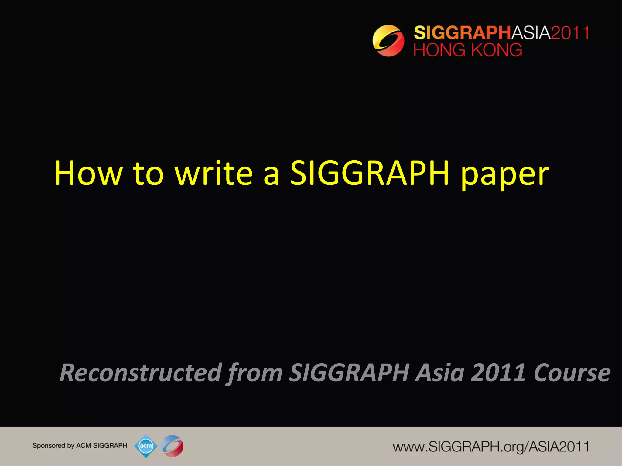 How to write a SIGGRAPH paper




Reconstructed from SIGGRAPH Asia 2011 Course
 