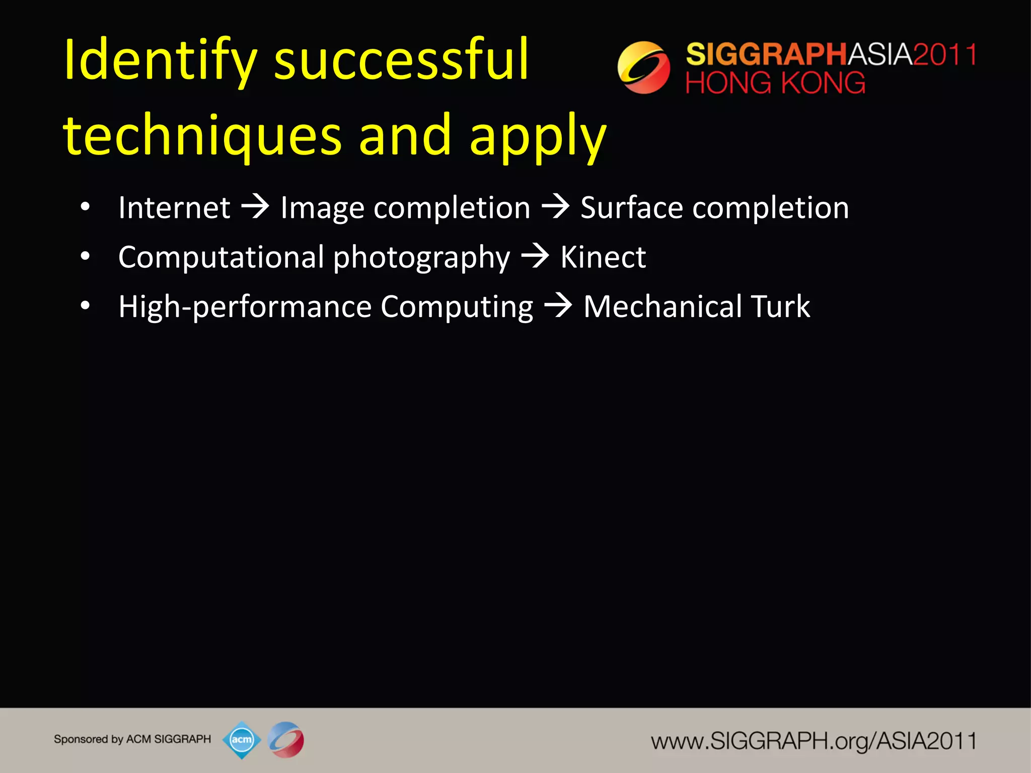 Identify successful
techniques and apply
• Internet  Image completion  Surface completion
• Computational photography  Kinect
• High-performance Computing  Mechanical Turk
 