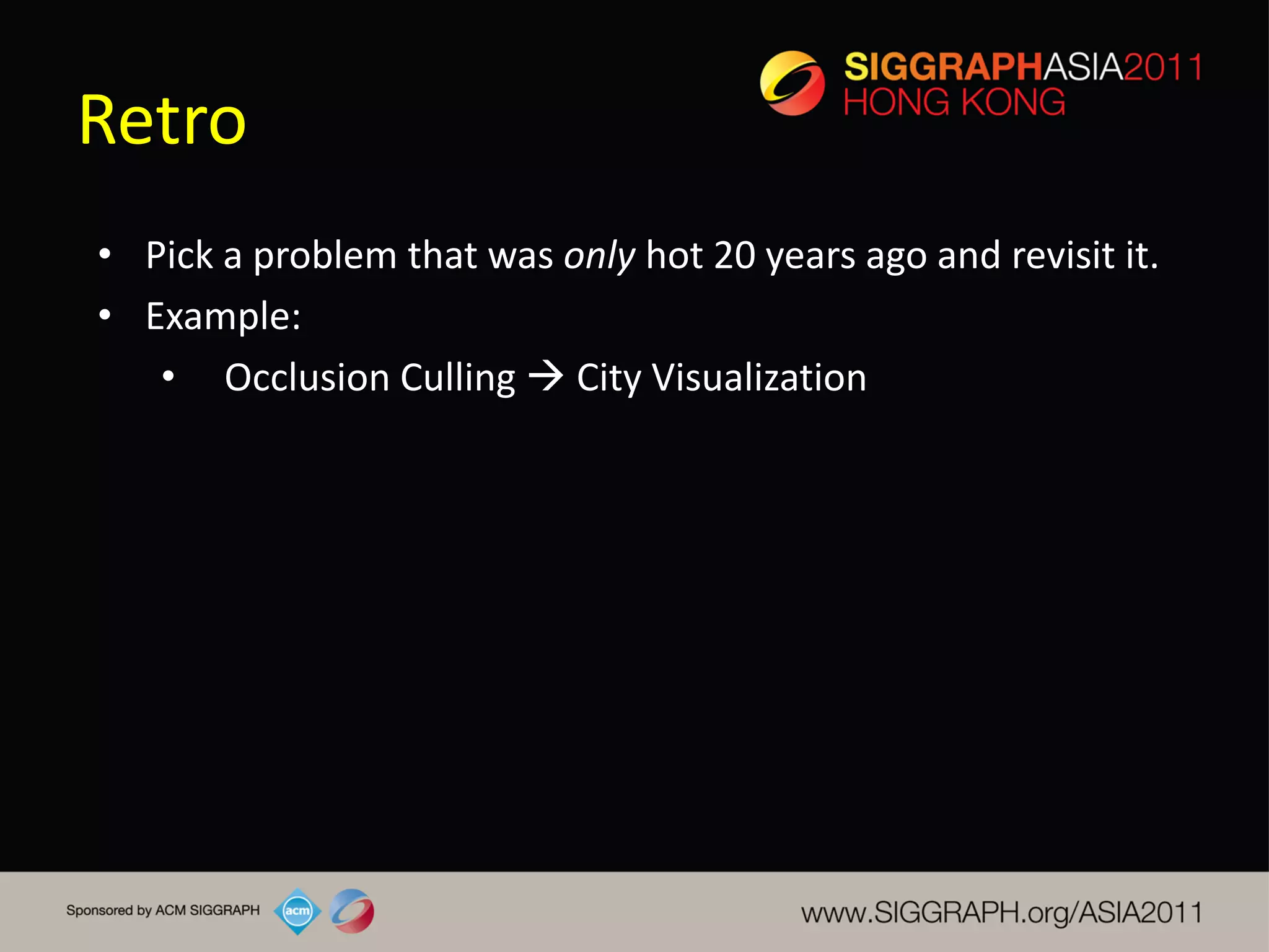 Retro
• Pick a problem that was only hot 20 years ago and revisit it.
• Example:
   • Occlusion Culling  City Visualization
 