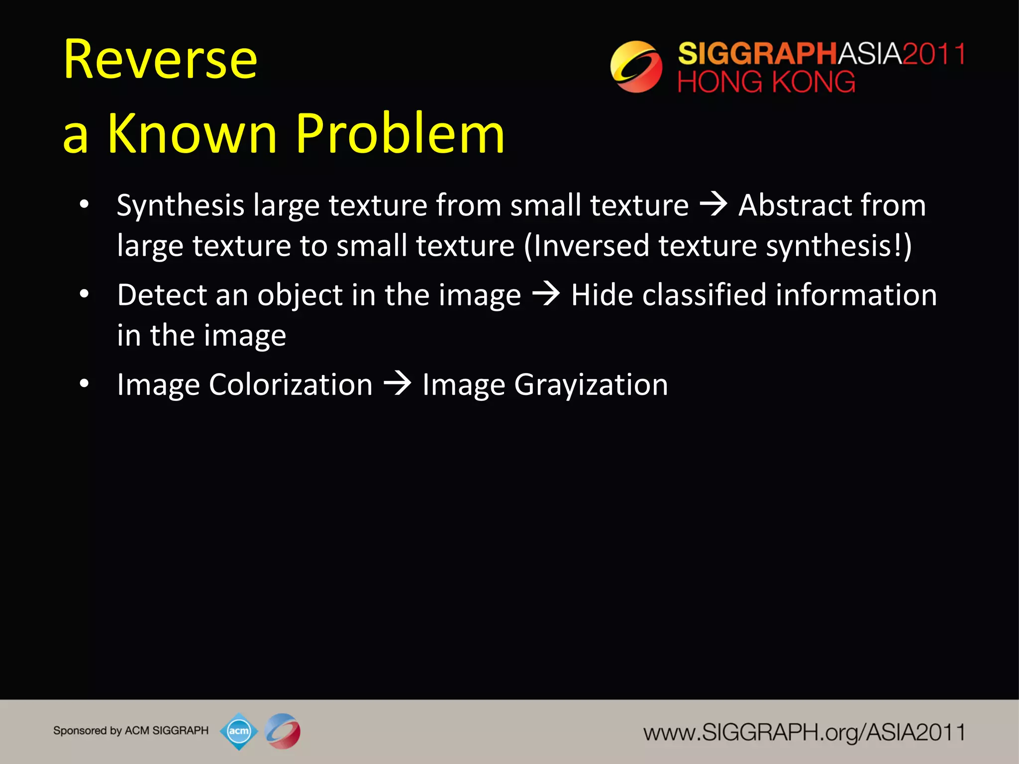 Reverse
a Known Problem
• Synthesis large texture from small texture  Abstract from
  large texture to small texture (Inversed texture synthesis!)
• Detect an object in the image  Hide classified information
  in the image
• Image Colorization  Image Grayization
 