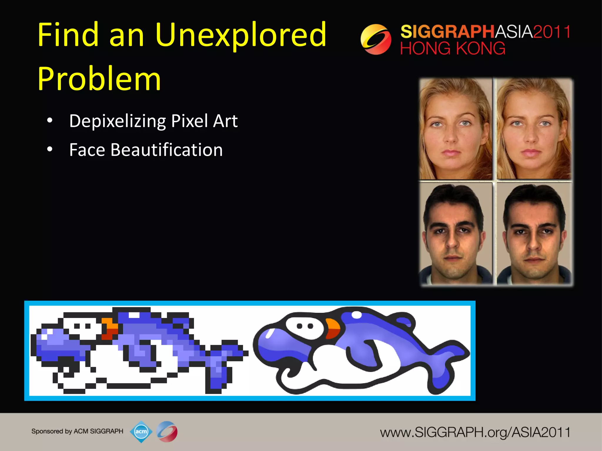 Find an Unexplored
Problem
• Depixelizing Pixel Art
• Face Beautification
 