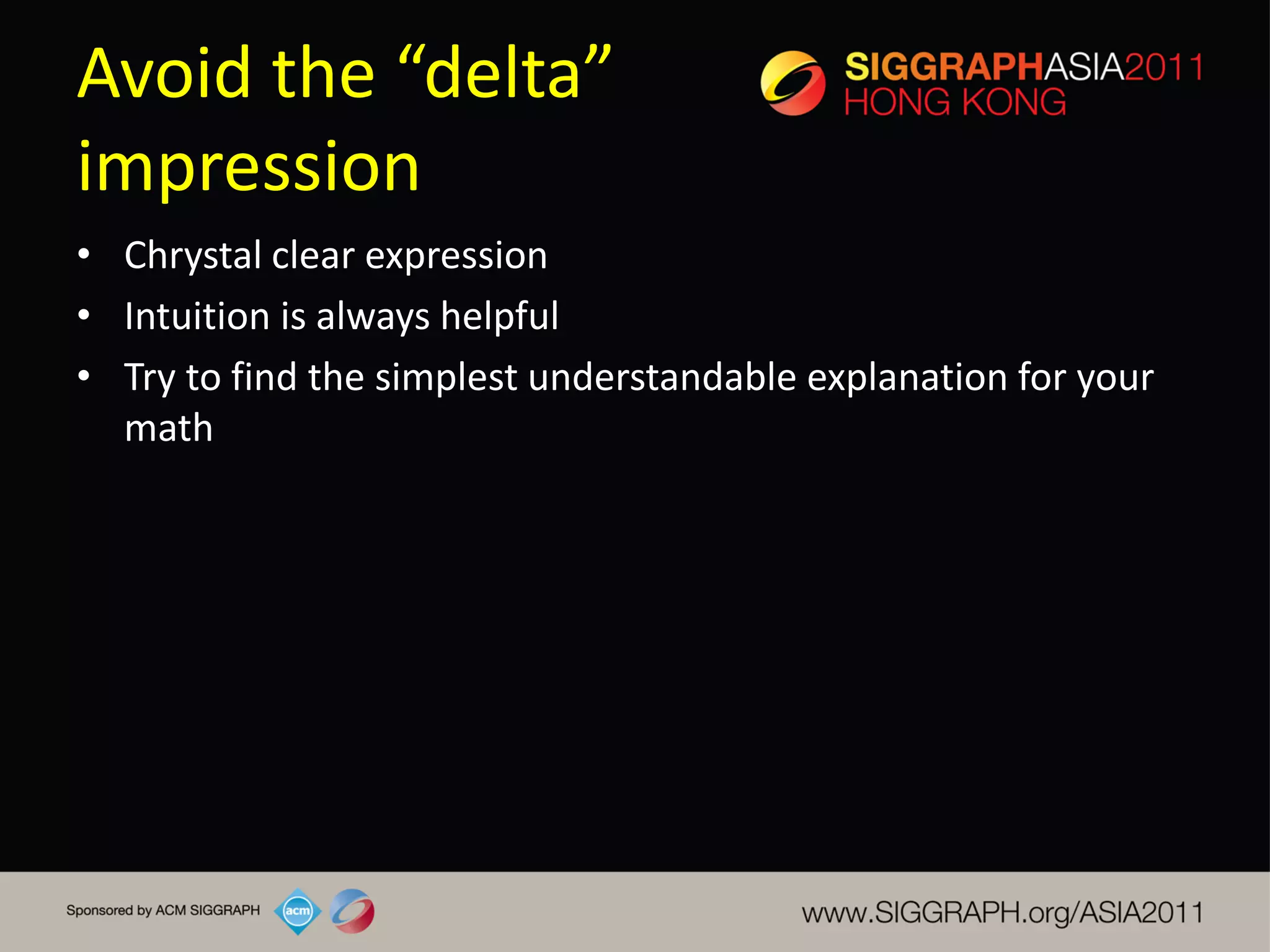 Avoid the “delta”
impression
• Chrystal clear expression
• Intuition is always helpful
• Try to find the simplest understandable explanation for your
  math
 