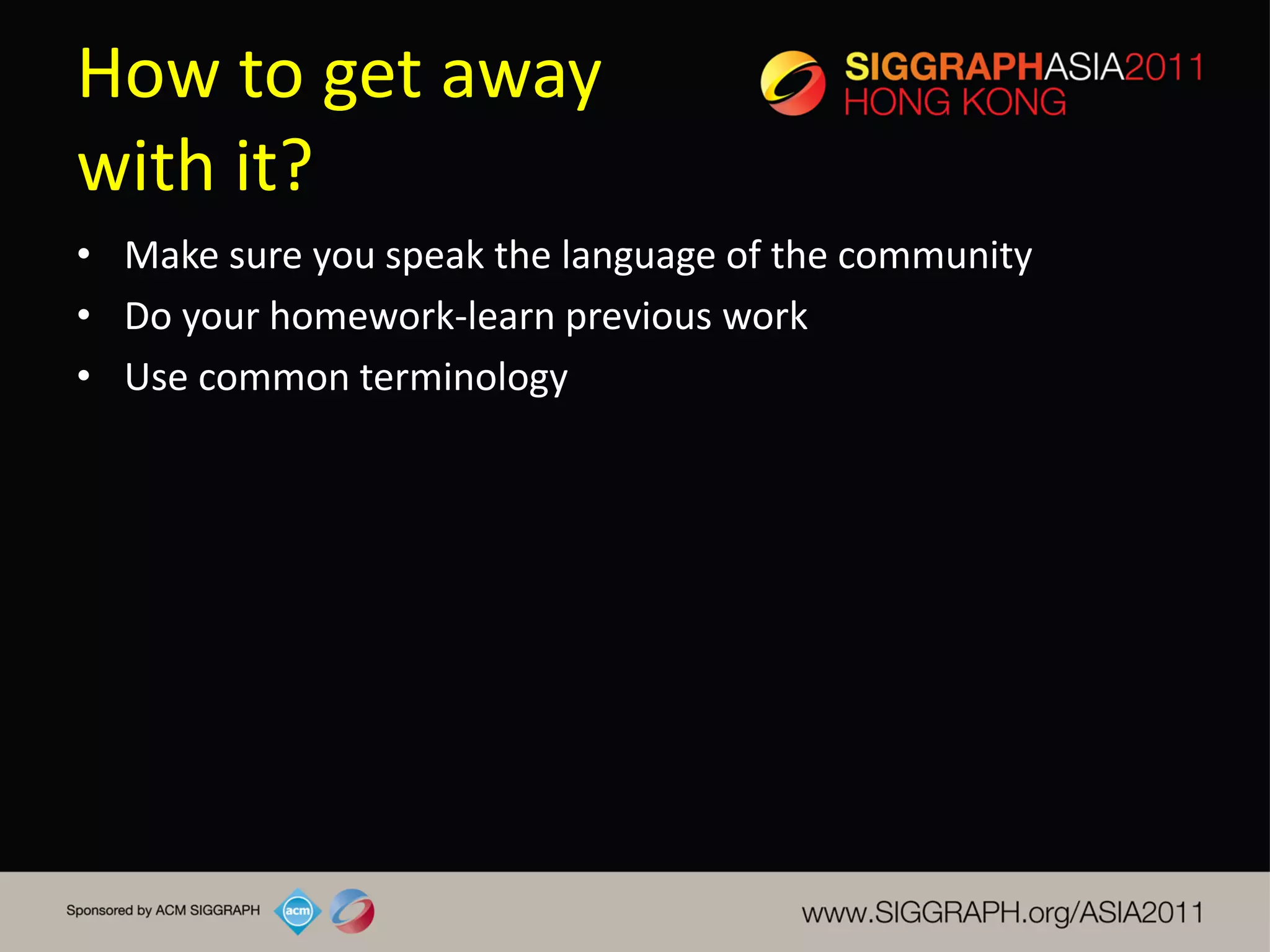 How to get away
with it?
• Make sure you speak the language of the community
• Do your homework-learn previous work
• Use common terminology
 