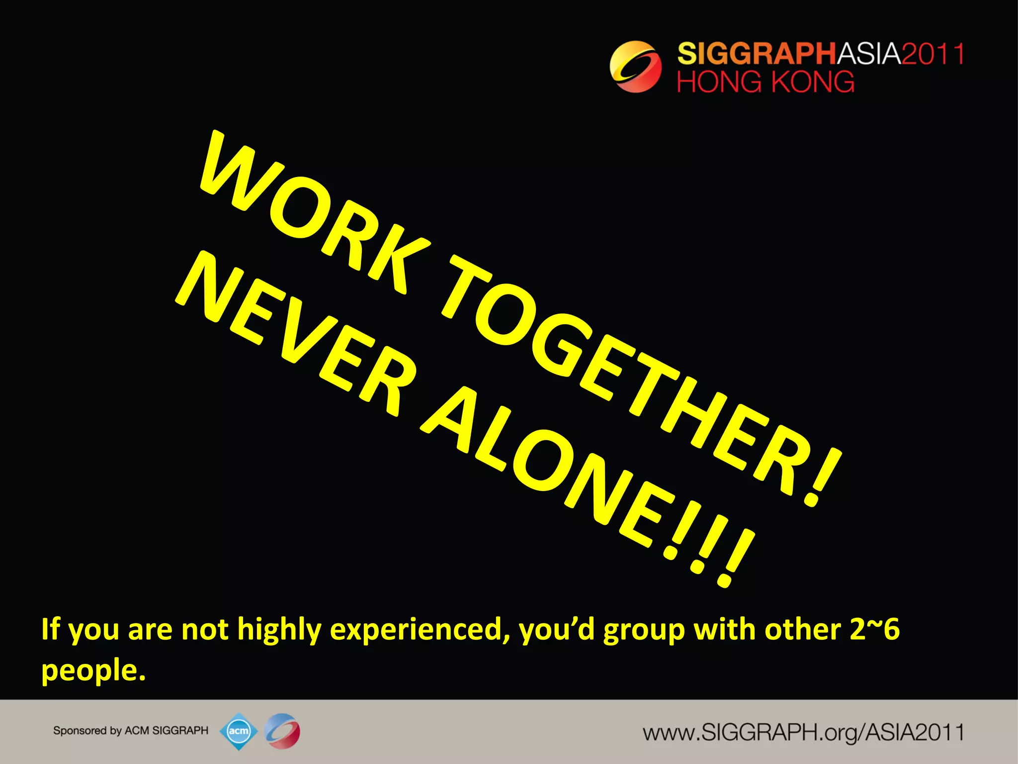 If you are not highly experienced, you’d group with other 2~6
people.
 