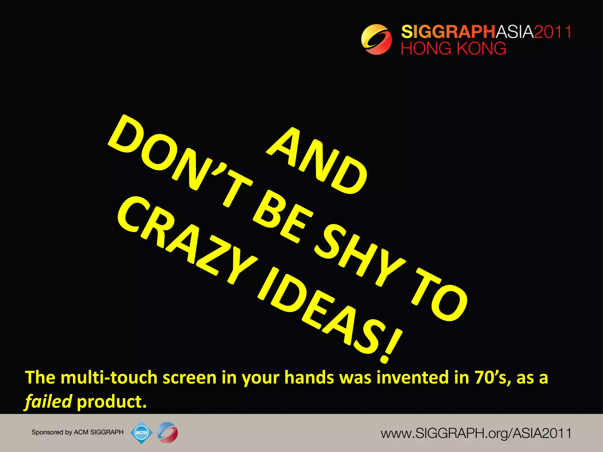 The multi-touch screen in your hands was invented in 70’s, as a
failed product.
 