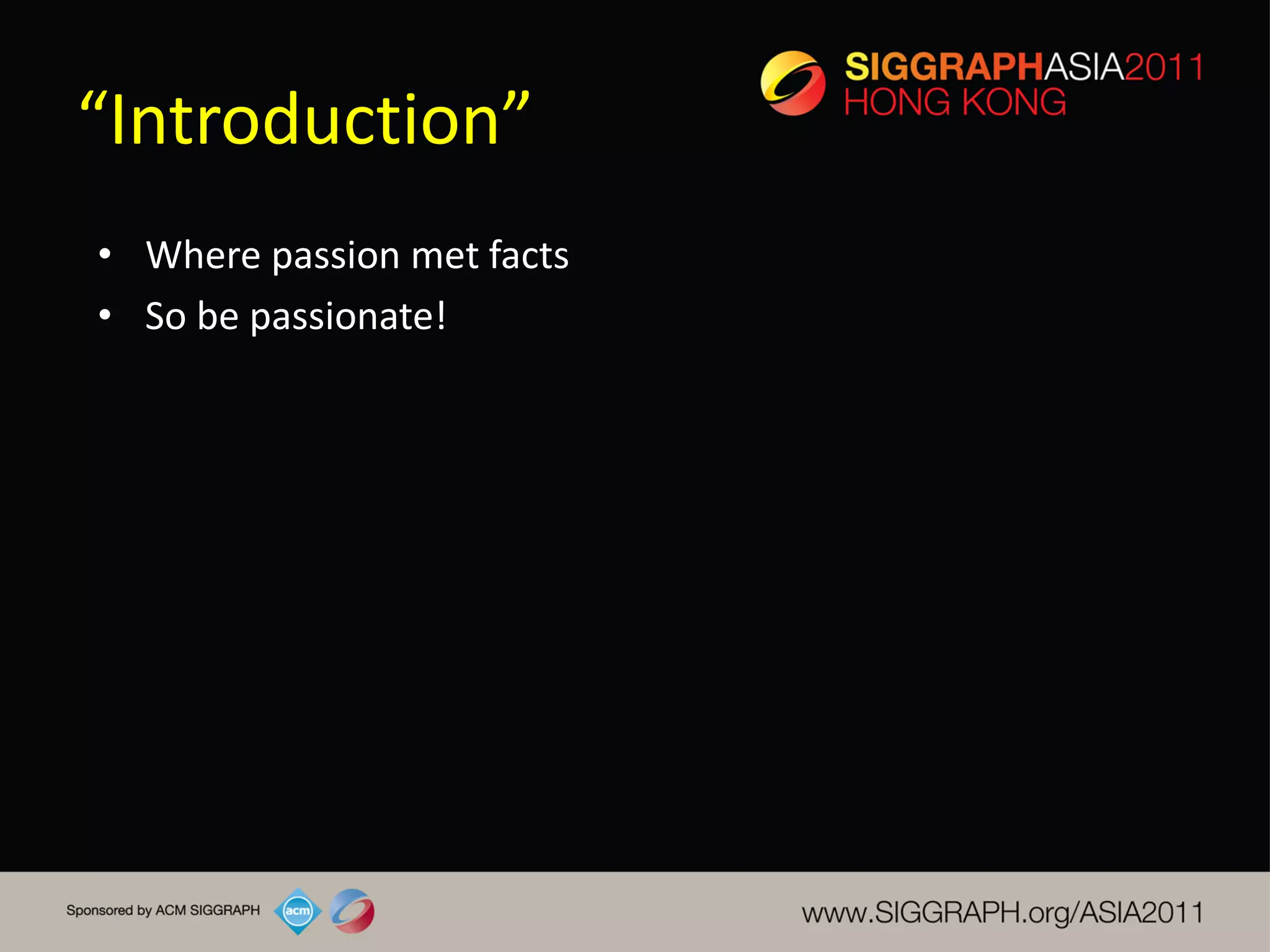 “Introduction”
• Where passion met facts
• So be passionate!
 