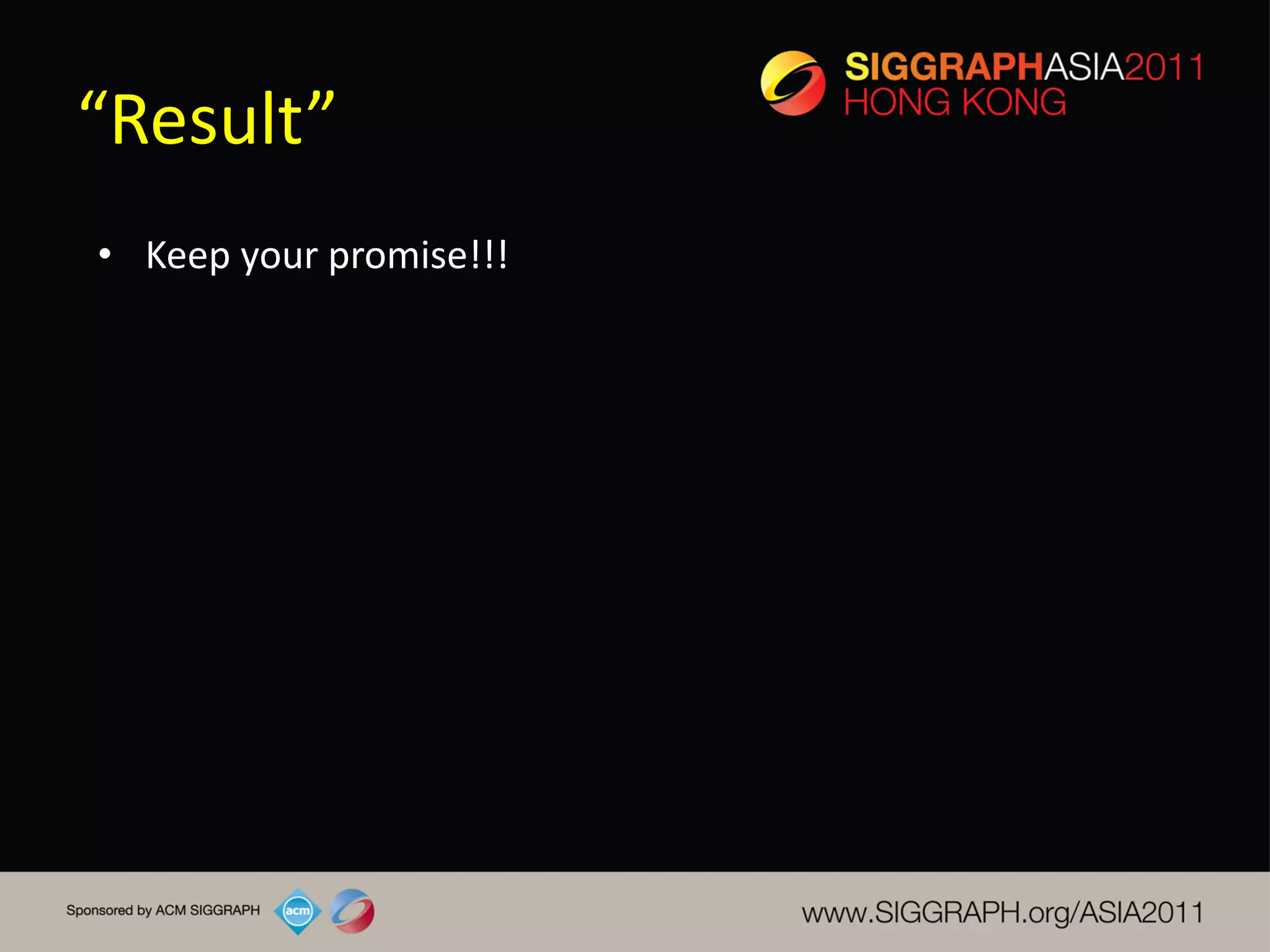 “Result”
• Keep your promise!!!
 