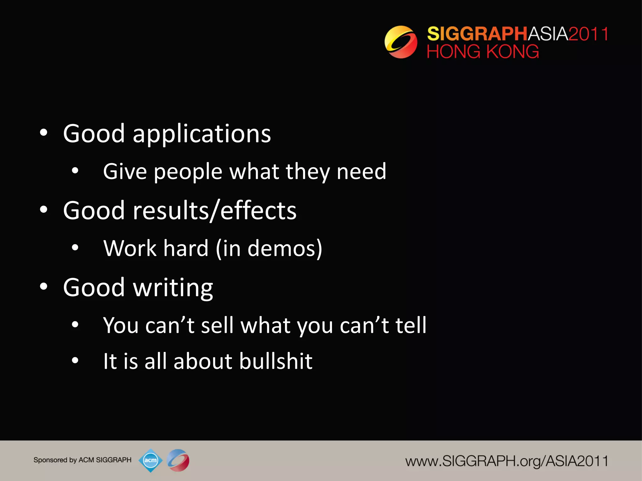 • Good applications
  • Give people what they need
• Good results/effects
  • Work hard (in demos)
• Good writing
  • You can’t sell what you can’t tell
  • It is all about bullshit
 