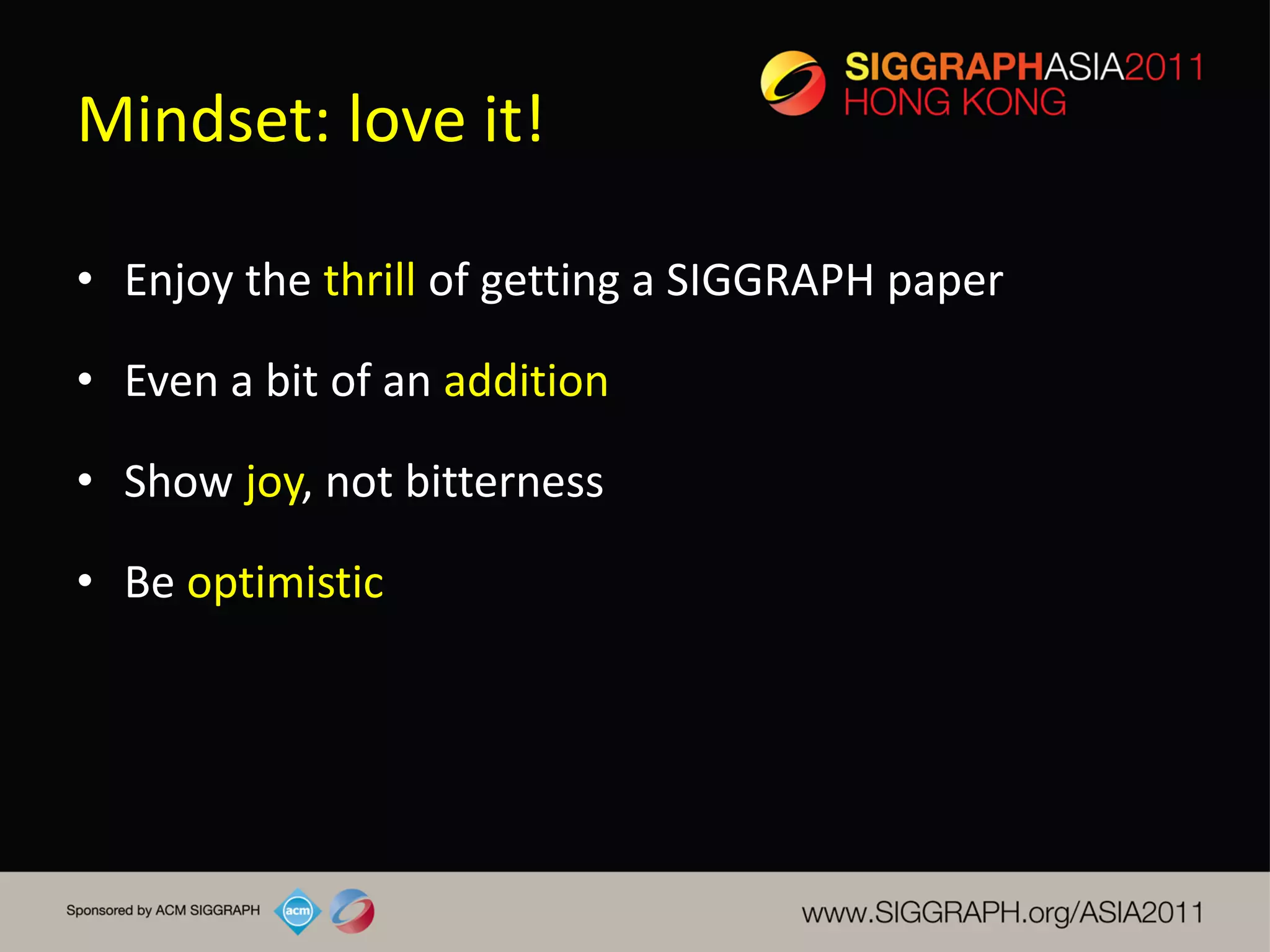 Mindset: love it!

• Enjoy the thrill of getting a SIGGRAPH paper

• Even a bit of an addition

• Show joy, not bitterness

• Be optimistic
 