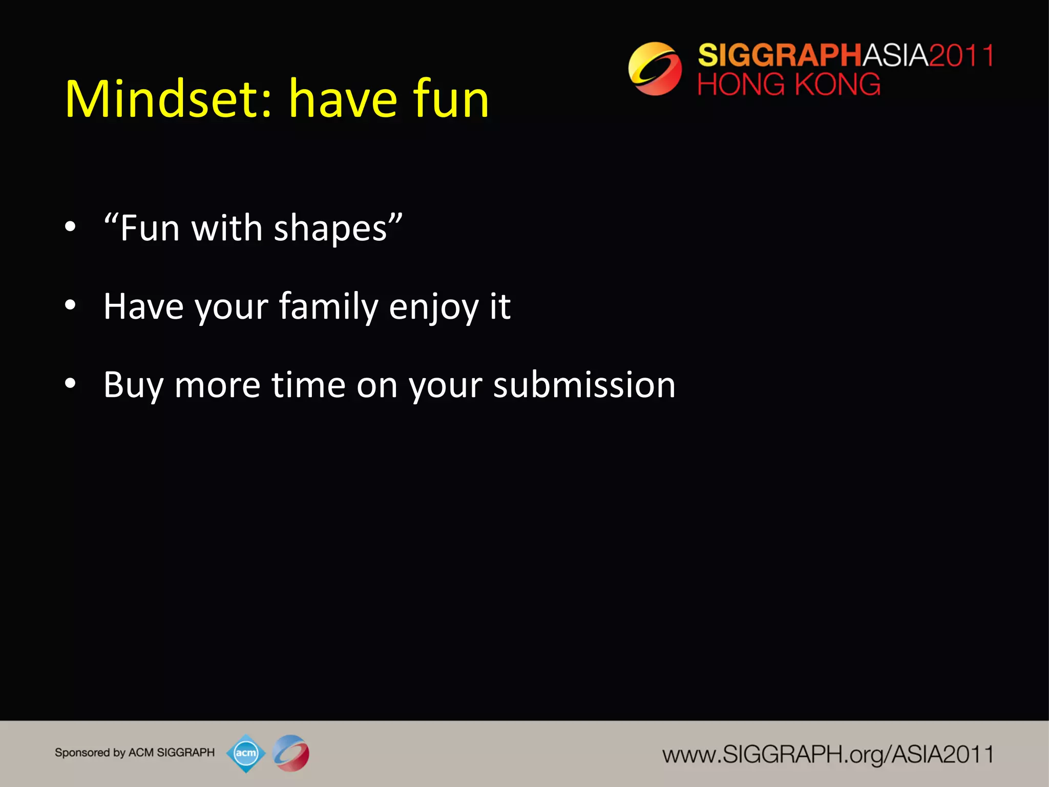 Mindset: have fun

• “Fun with shapes”
• Have your family enjoy it
• Buy more time on your submission
 