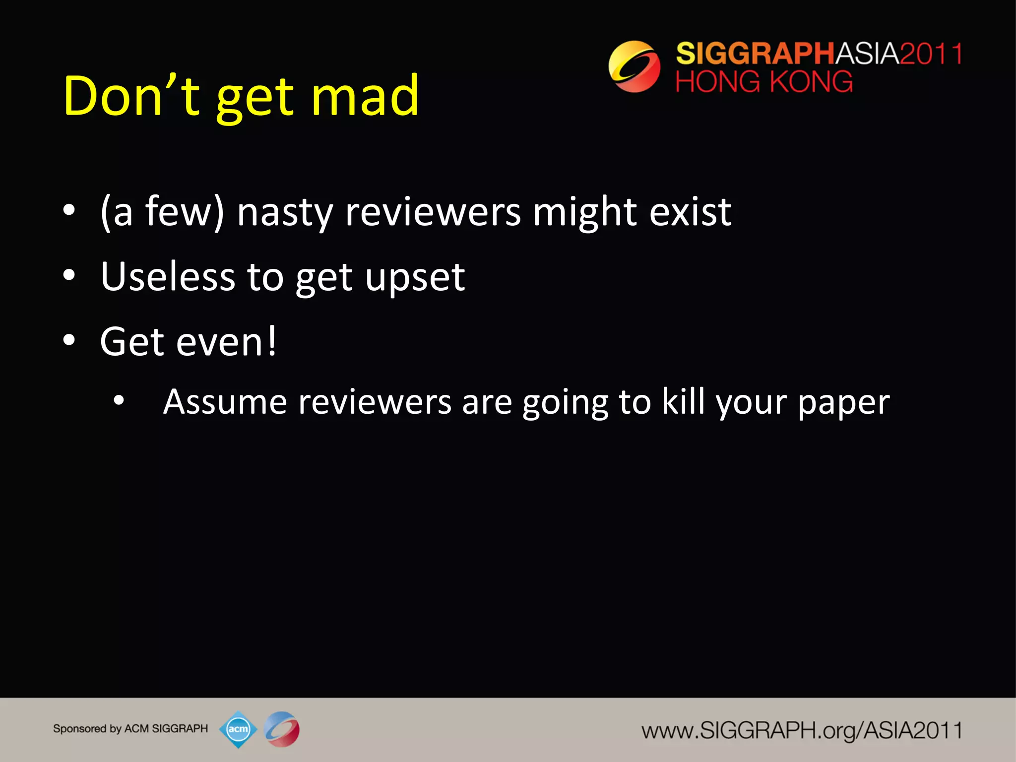 Don’t get mad
• (a few) nasty reviewers might exist
• Useless to get upset
• Get even!
  • Assume reviewers are going to kill your paper
 