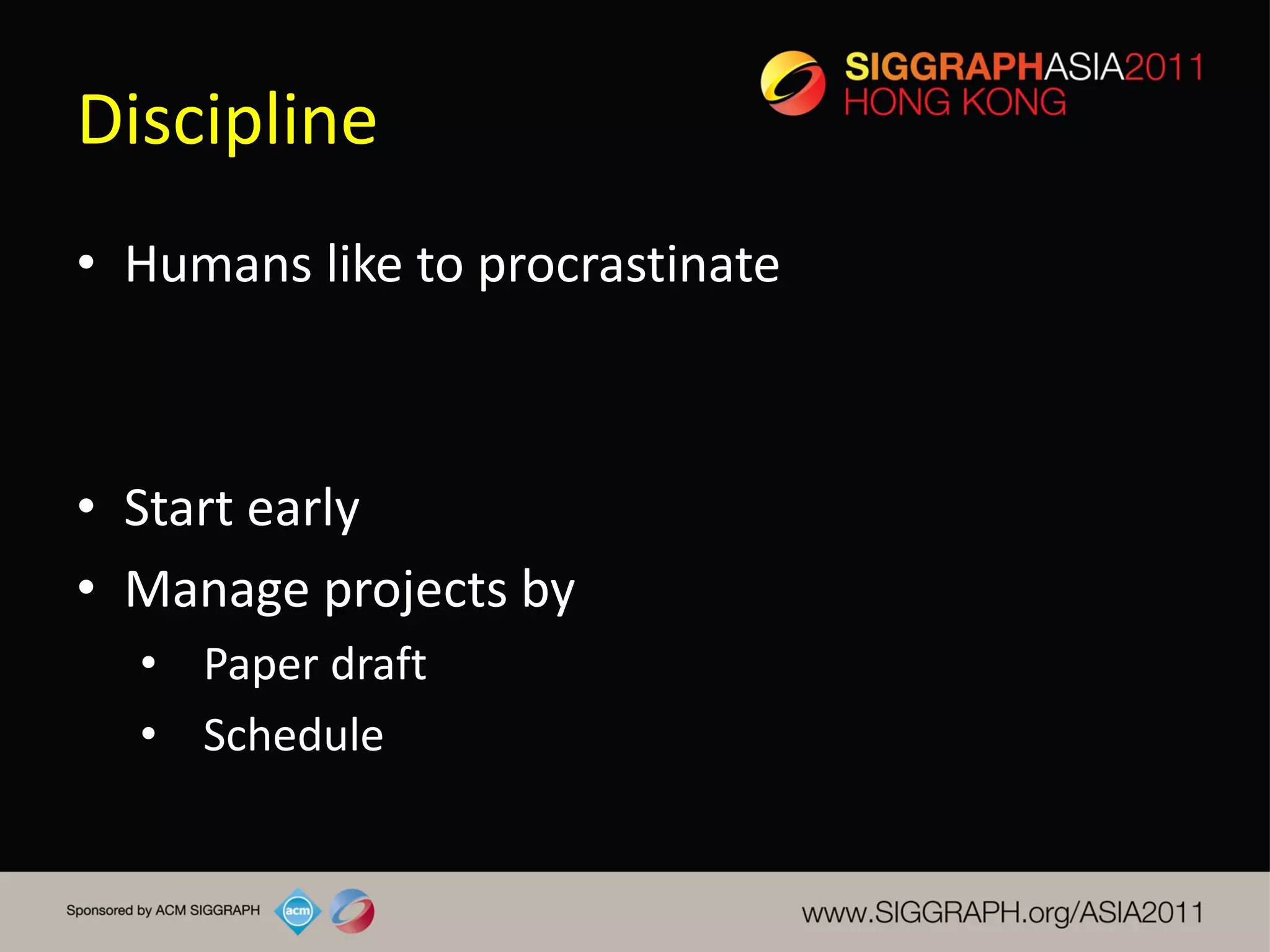 Discipline
• Humans like to procrastinate



• Start early
• Manage projects by
  • Paper draft
  • Schedule
 