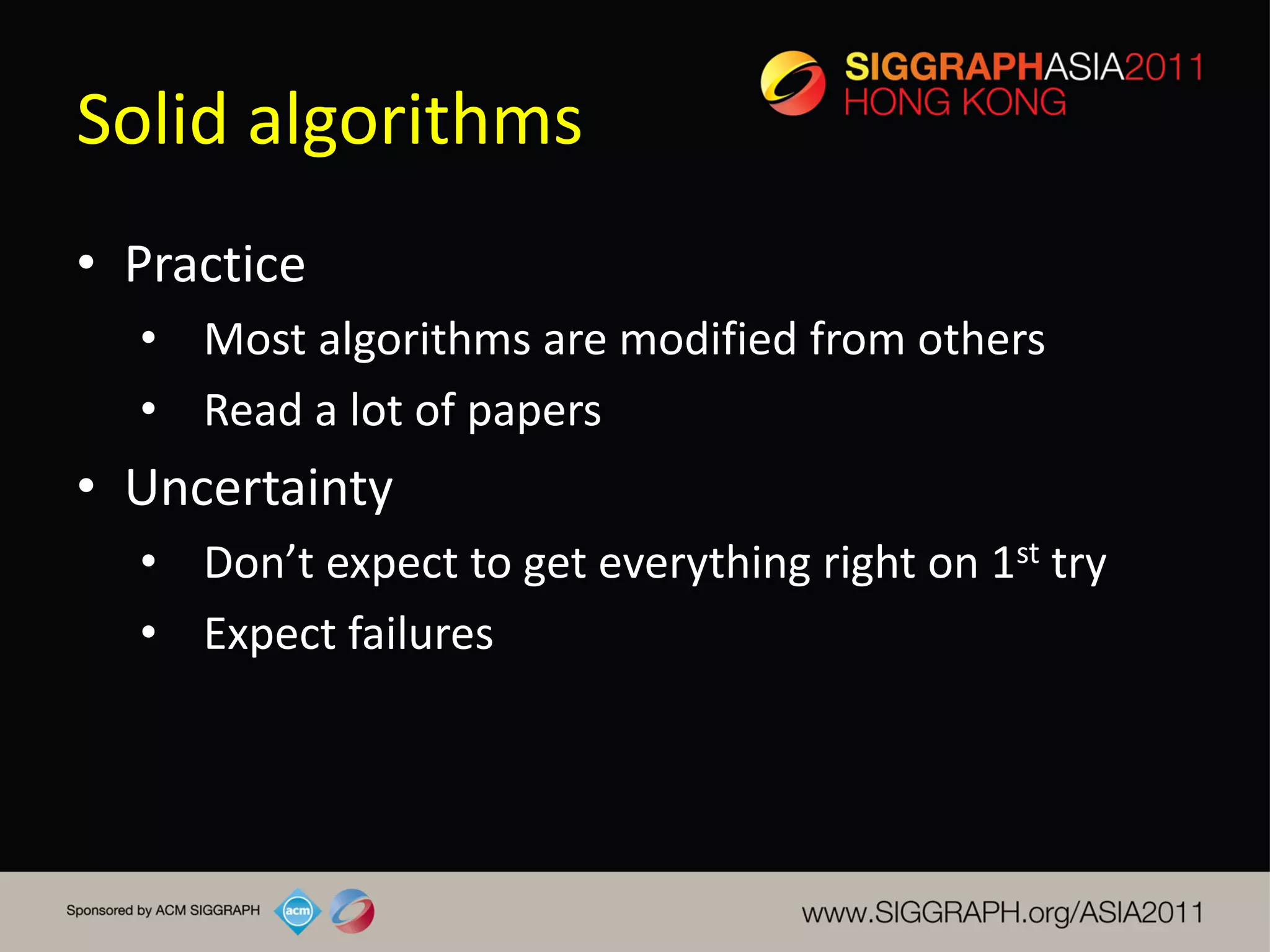 Solid algorithms
• Practice
  • Most algorithms are modified from others
  • Read a lot of papers
• Uncertainty
  • Don’t expect to get everything right on 1st try
  • Expect failures
 
