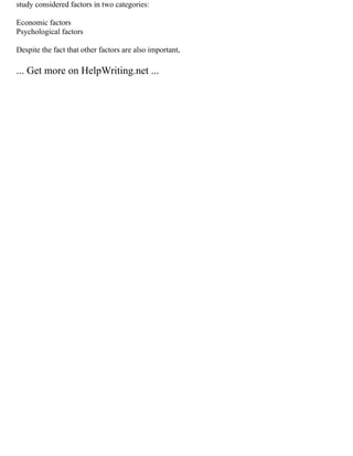 study considered factors in two categories:
Economic factors
Psychological factors
Despite the fact that other factors are also important,
... Get more on HelpWriting.net ...
 