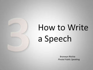 How to Write
a Speech
      Bronwyn Ritchie
    Pivotal Public Speaking
 