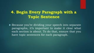 4. Begin Every Paragraph with a
Topic Sentence
 Because you’re dividing your speech into separate
paragraphs, it’s important to make it clear what
each section is about. To do that, ensure that you
have topic sentences for each paragraph.
 