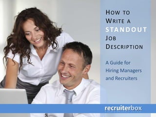 HOW TO 
WRITE A 
S TANDOU T 
JOB 
DESCRIPTION 
A Guide for 
Hiring Managers 
and Recruiters 
 