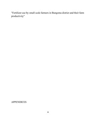 "Fertilizer use by small scale farmers in Bungoma district and their farm
productivity"

APPENDICES

8

 