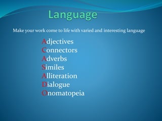 Make your work come to life with varied and interesting language 
Adjectives 
Connectors 
Adverbs 
Similes 
Alliteration 
Dialogue 
Onomatopeia 
 