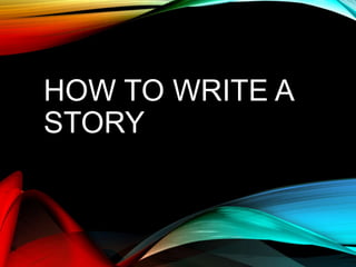 HOW TO WRITE A
STORY
 