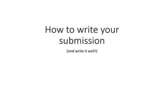 How to write your 
submission 
(and write it well!) 
 