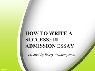 HOW TO WRITE A
SUCCESSFUL
ADMISSION ESSAY
created by Essay-Academy.com
 