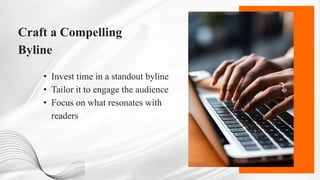 Craft a Compelling
Byline
• Invest time in a standout byline
• Tailor it to engage the audience
• Focus on what resonates with
readers
 