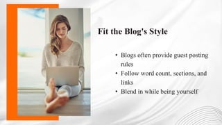 Fit the Blog's Style
• Blogs often provide guest posting
rules
• Follow word count, sections, and
links
• Blend in while being yourself
 