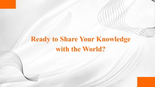 Ready to Share Your Knowledge
with the World?
 