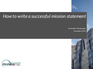 How to write a successful mission statement
by Monika Maciejewska
December 2013

 