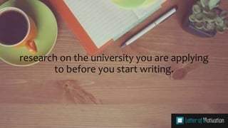 research on the university you are applying
to before you start writing.
 