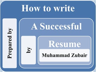 How to writePreparedby
A Successfulby
Resume
Muhammad Zubair
 