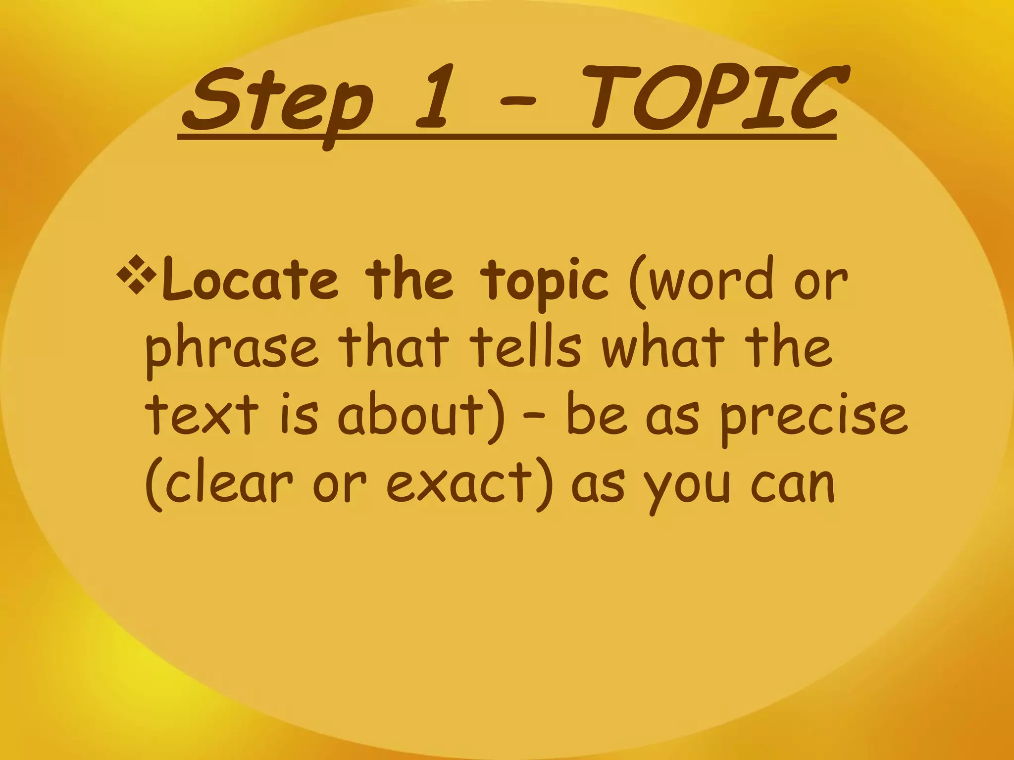Step 1 – TOPIC Locate the topic  (word or phrase that tells what the text is about) – be as precise (clear or exact) as you can 