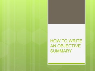 HOW TO WRITE
AN OBJECTIVE
SUMMARY
 
