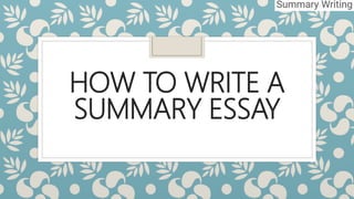 HOW TO WRITE A
SUMMARY ESSAY
 