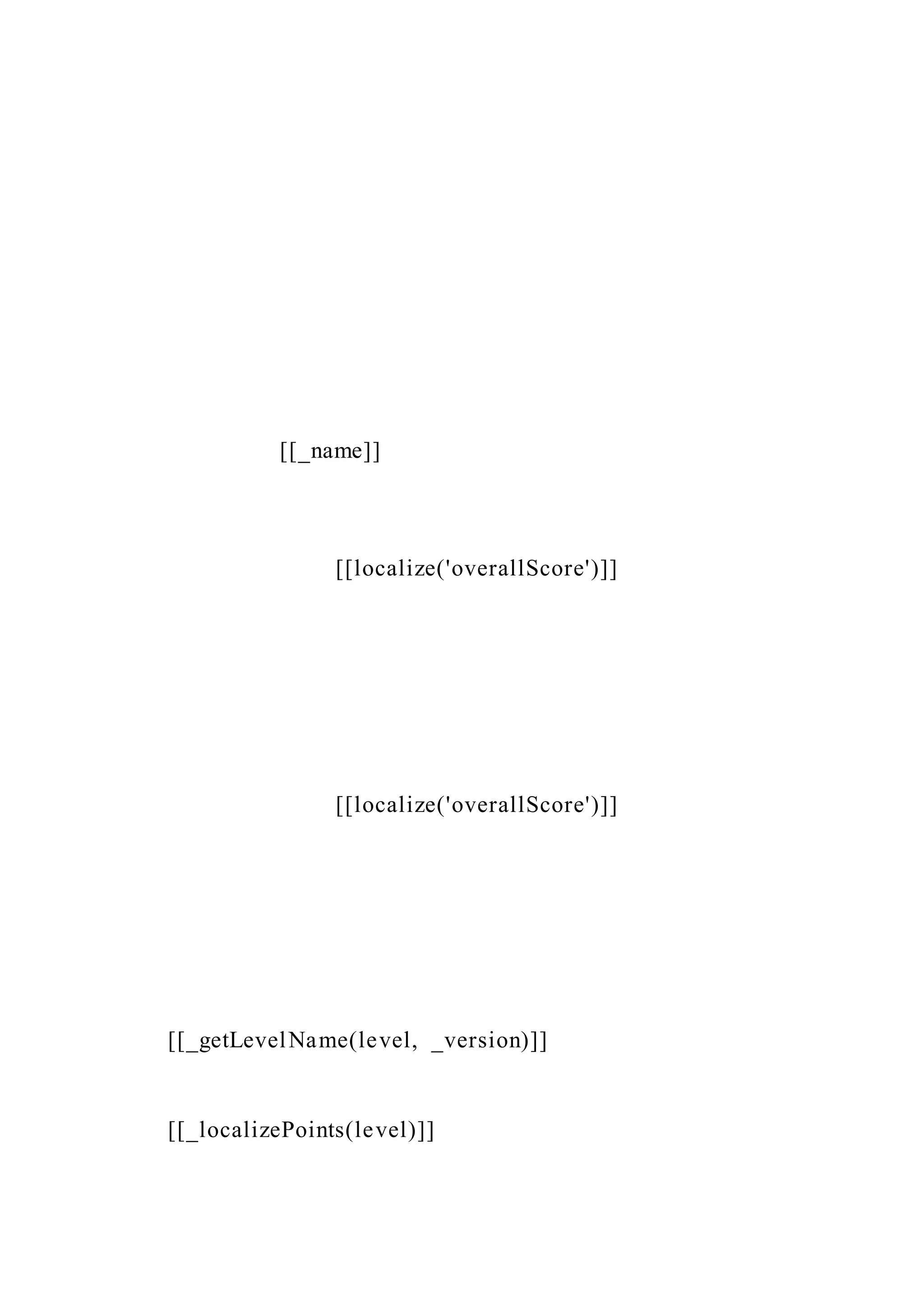 [[_name]]
[[localize('overallScore')]]
[[localize('overallScore')]]
[[_getLevelName(level, _version)]]
[[_localizePoints(level)]]
 