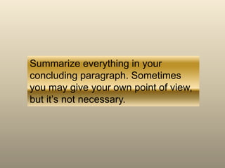 Summarize everything in your
concluding paragraph. Sometimes
you may give your own point of view,
but it’s not necessary.
 