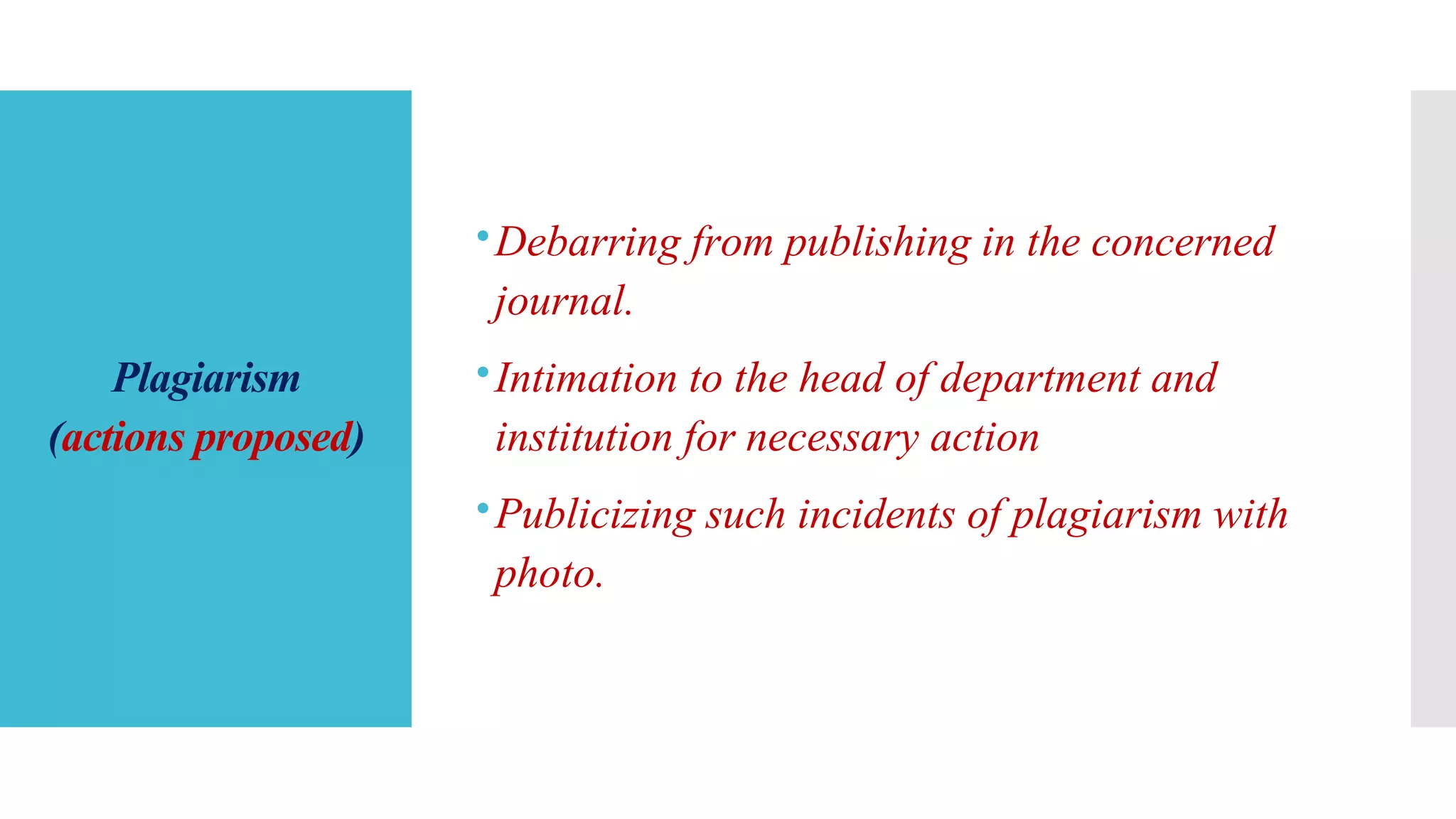 Plagiarism
(actions proposed)
Debarring from publishing in the concerned
journal.
Intimation to the head of department and
institution for necessary action
Publicizing such incidents of plagiarism with
photo.
 