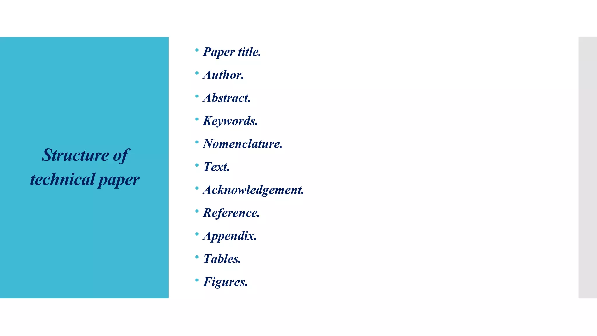 Structure of
technical paper
 Paper title.
 Author.
 Abstract.
 Keywords.
 Nomenclature.
 Text.
 Acknowledgement.
 Reference.
 Appendix.
 Tables.
 Figures.
 