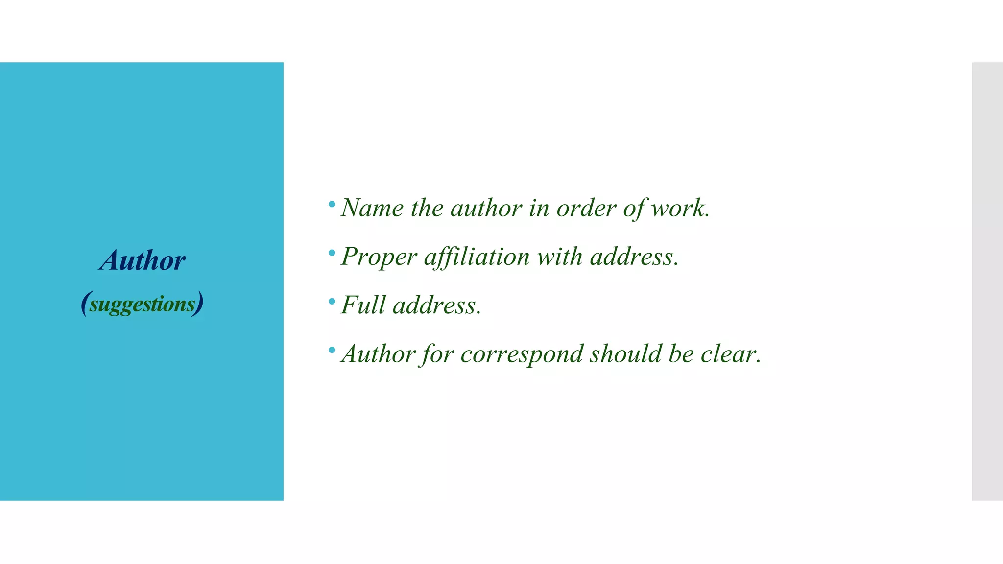 Author
(suggestions)
Name the author in order of work.
Proper affiliation with address.
Full address.
Author for correspond should be clear.
 