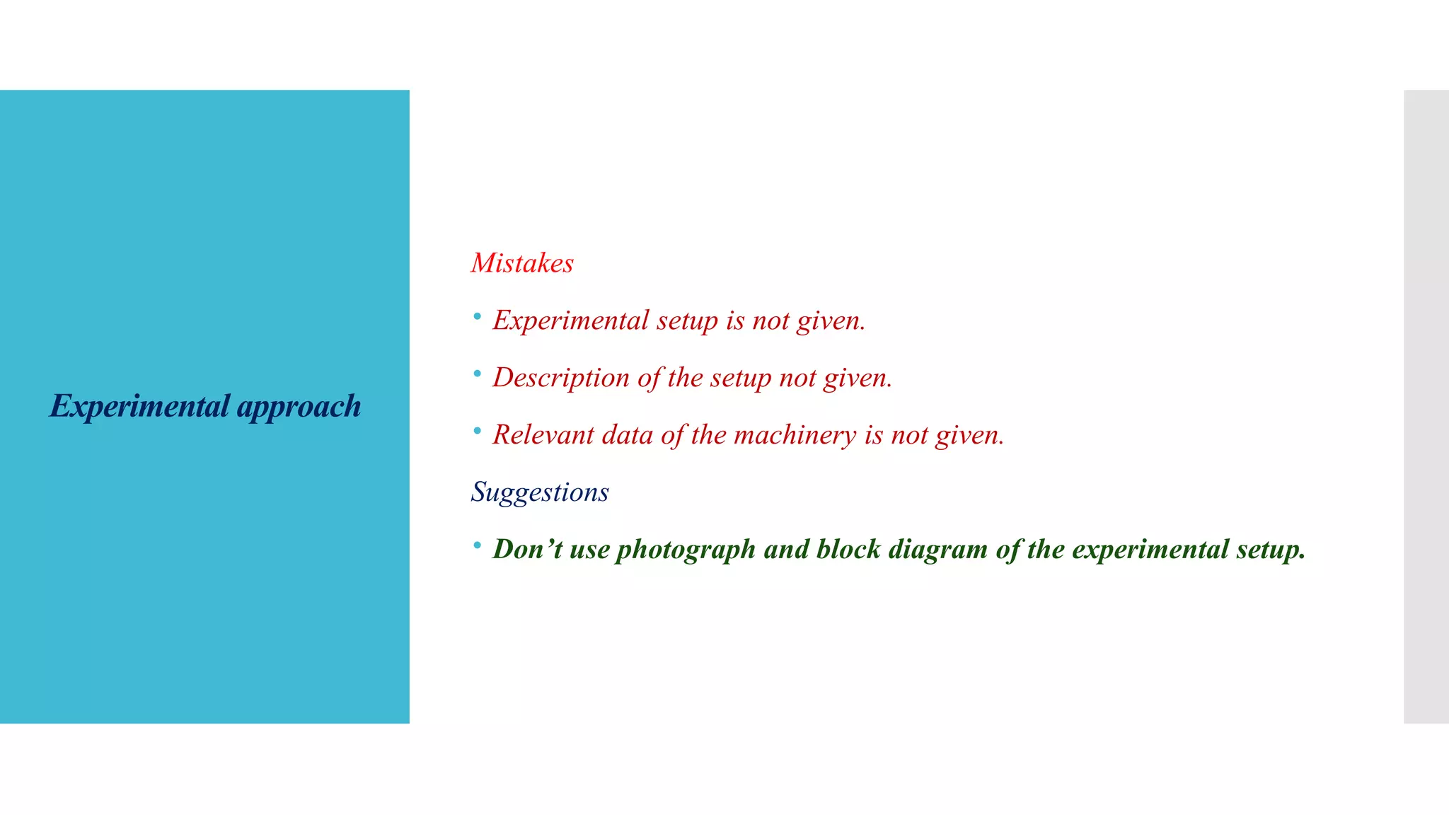 Experimental approach
Mistakes
 Experimental setup is not given.
 Description of the setup not given.
 Relevant data of the machinery is not given.
Suggestions
 Don’t use photograph and block diagram of the experimental setup.
 
