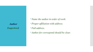 Author
(suggestions)
Name the author in order of work.
Proper affiliation with address.
Full address.
Author for correspond should be clear.
 