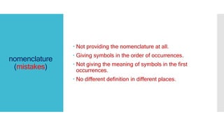 nomenclature
(mistakes)
 Not providing the nomenclature at all.
 Giving symbols in the order of occurrences.
 Not giving the meaning of symbols in the first
occurrences.
 No different definition in different places.
 