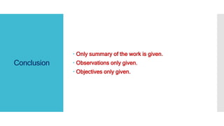 Conclusion
 Only summary of the work is given.
 Observations only given.
 Objectives only given.
 